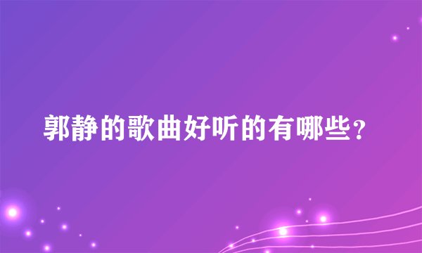 郭静的歌曲好听的有哪些？