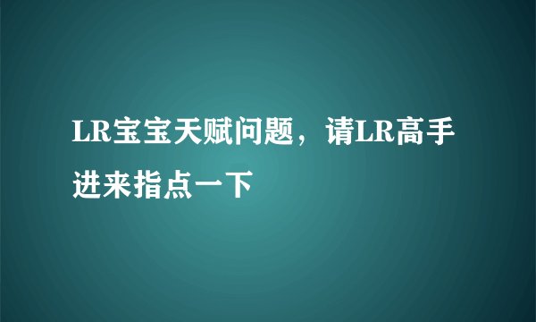 LR宝宝天赋问题，请LR高手进来指点一下
