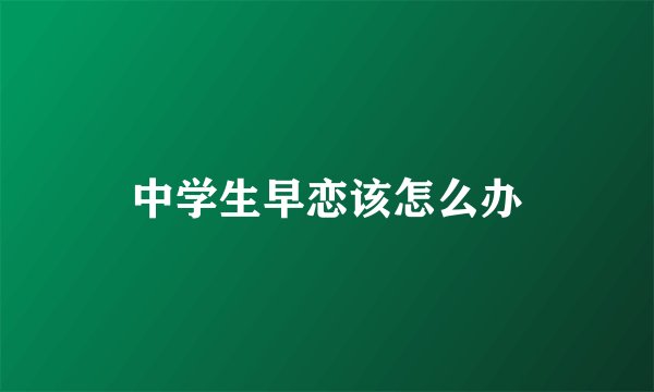 中学生早恋该怎么办