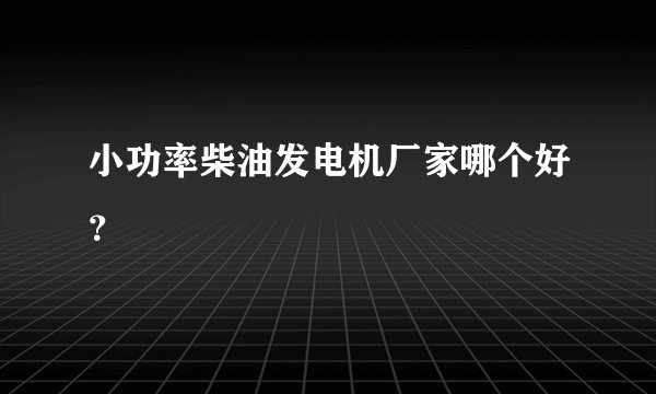 小功率柴油发电机厂家哪个好？