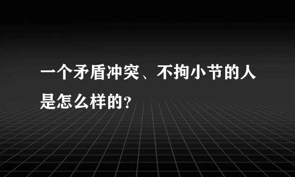 一个矛盾冲突、不拘小节的人是怎么样的？