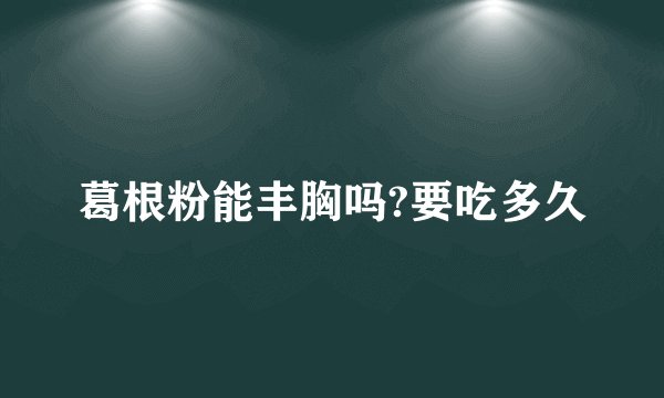 葛根粉能丰胸吗?要吃多久