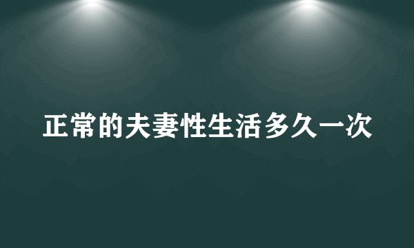 正常的夫妻性生活多久一次