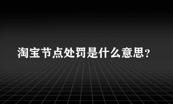 淘宝节点处罚是什么意思？