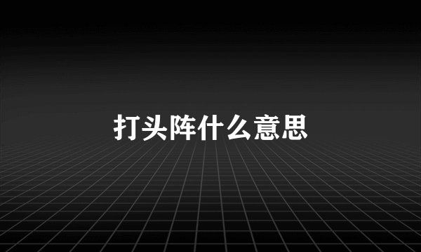 打头阵什么意思