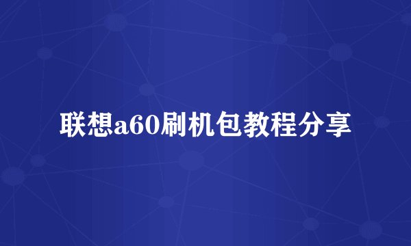 联想a60刷机包教程分享