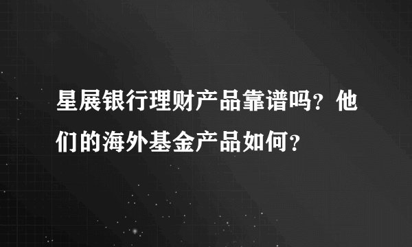 星展银行理财产品靠谱吗？他们的海外基金产品如何？
