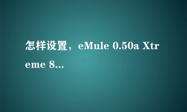 怎样设置，eMule 0.50a Xtreme 8.1，我家用的是路由器。eD2k未连接？怎么弄？
