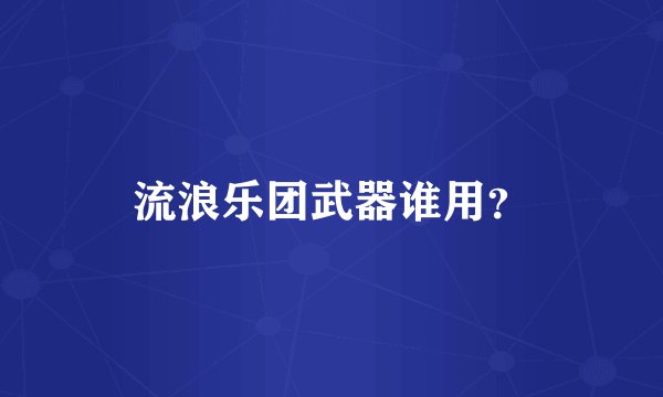流浪乐团武器谁用?