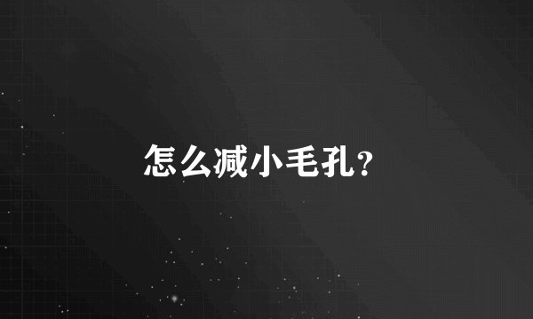怎么减小毛孔?