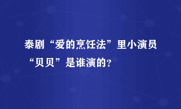 泰剧“爱的烹饪法”里小演员“贝贝”是谁演的？