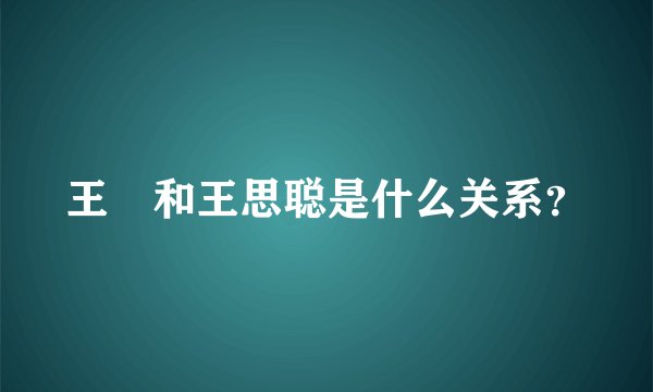 王喆和王思聪是什么关系？