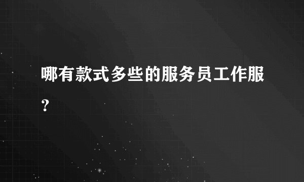 哪有款式多些的服务员工作服？