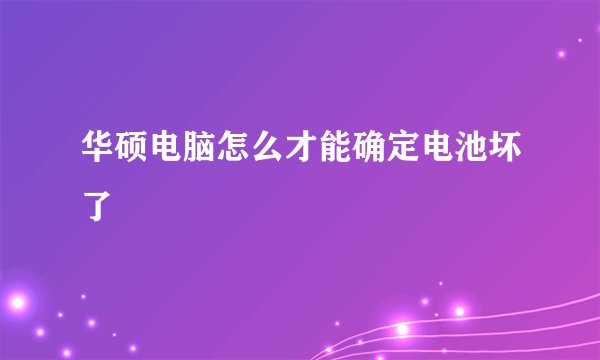 华硕电脑怎么才能确定电池坏了