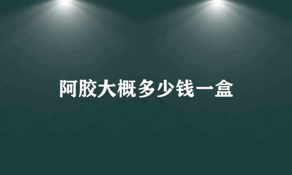 阿胶大概多少钱一盒
