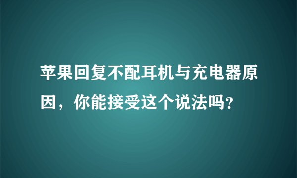 苹果回复不配耳机与充电器原因，你能接受这个说法吗？