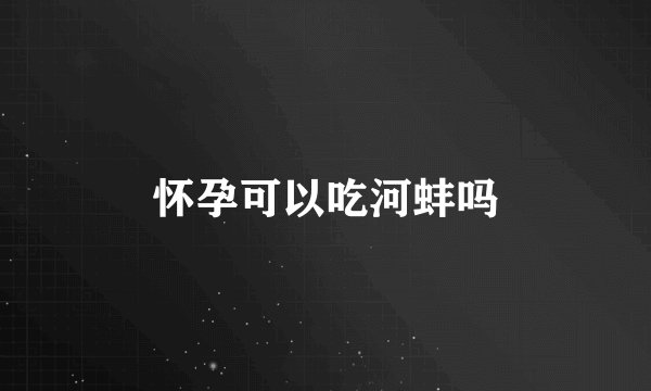 怀孕可以吃河蚌吗