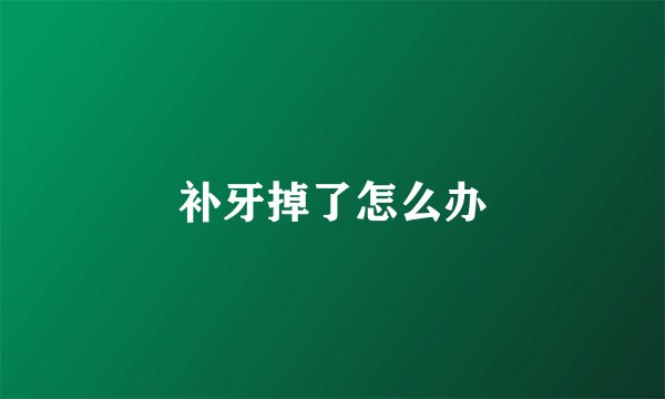 补牙掉了怎么办