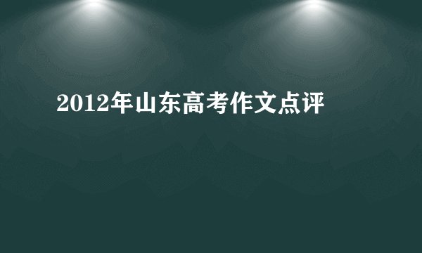 2012年山东高考作文点评