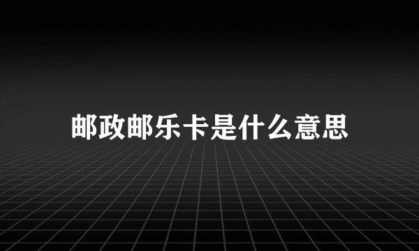 邮政邮乐卡是什么意思