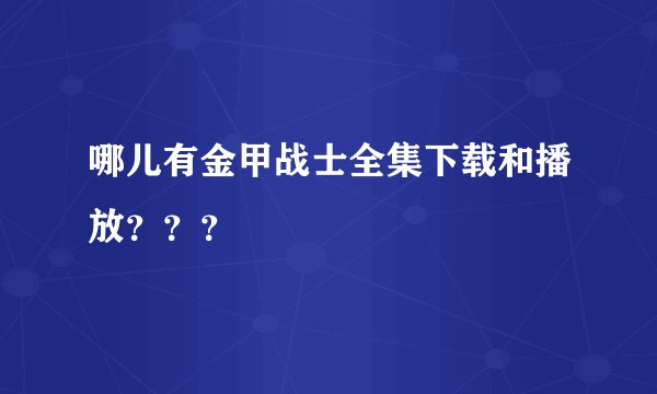 哪儿有金甲战士全集下载和播放？？？