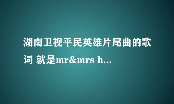 湖南卫视平民英雄片尾曲的歌词 就是mr&mrs hero那首