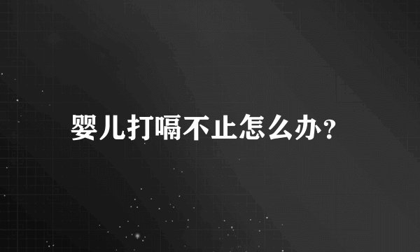 婴儿打嗝不止怎么办？