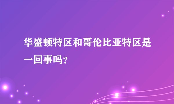 华盛顿特区和哥伦比亚特区是一回事吗？