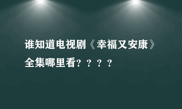 谁知道电视剧《幸福又安康》全集哪里看？？？？