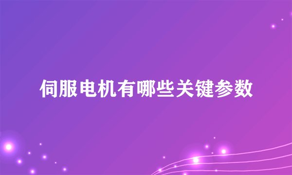 伺服电机有哪些关键参数