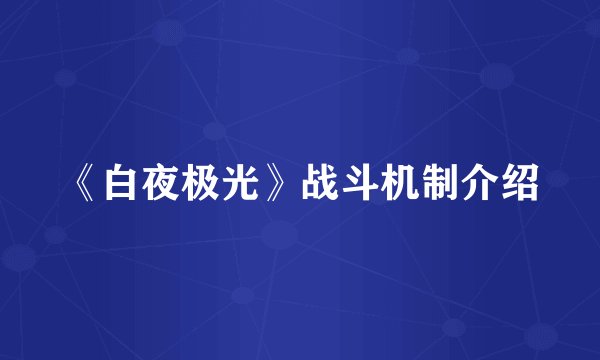 《白夜极光》战斗机制介绍