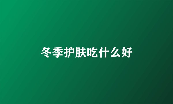 冬季护肤吃什么好