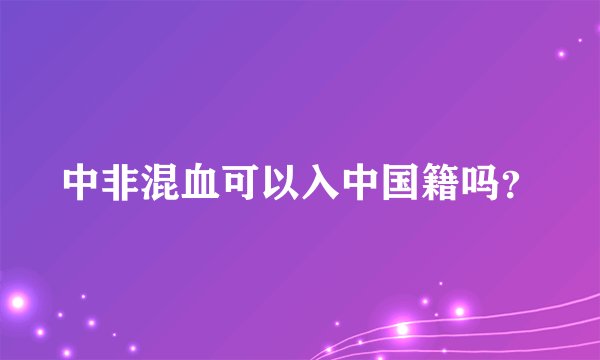 中非混血可以入中国籍吗？
