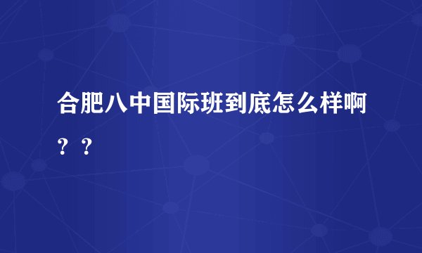 合肥八中国际班到底怎么样啊？？