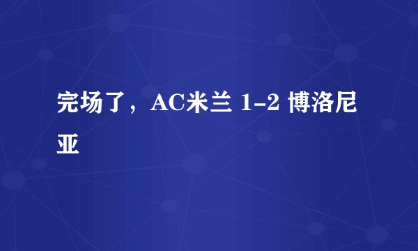 完场了,AC米兰 1-2 博洛尼亚