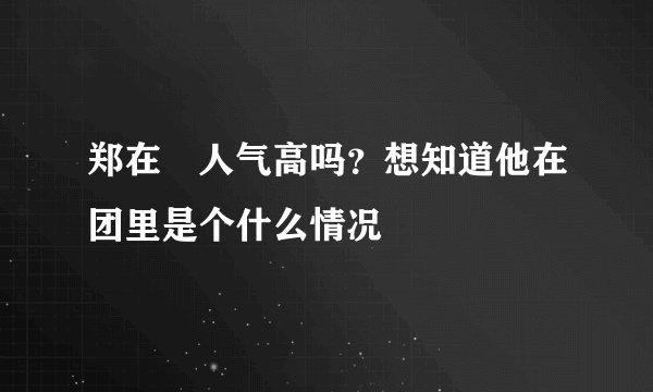 郑在玹人气高吗？想知道他在团里是个什么情况
