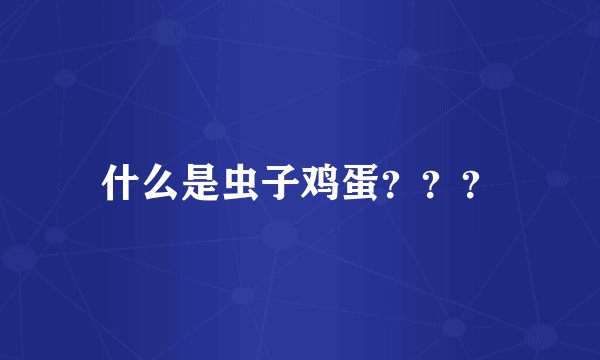 什么是虫子鸡蛋？？？