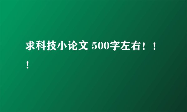 求科技小论文 500字左右！！！