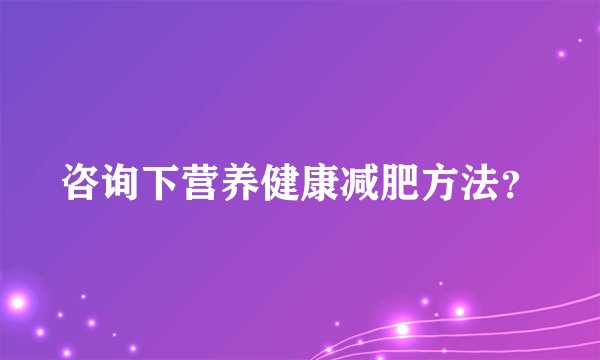 咨询下营养健康减肥方法？