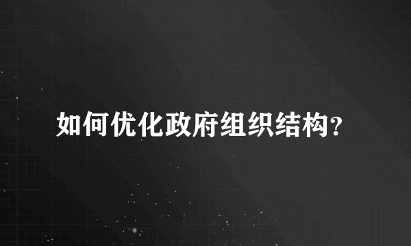 如何优化政府组织结构？