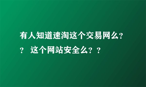 有人知道速淘这个交易网么?? 这个网站安全么??
