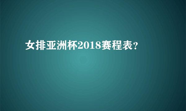 女排亚洲杯2018赛程表？