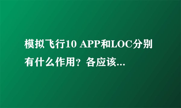 模拟飞行10 APP和LOC分别有什么作用?各应该在什么时候打开?