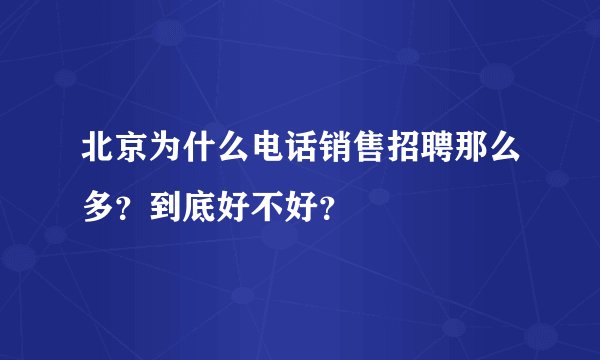 北京为什么电话销售招聘那么多？到底好不好？