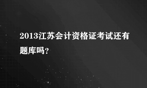2013江苏会计资格证考试还有题库吗？