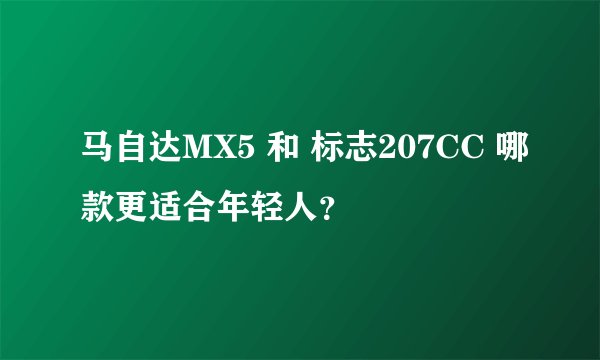 马自达MX5 和 标志207CC 哪款更适合年轻人？