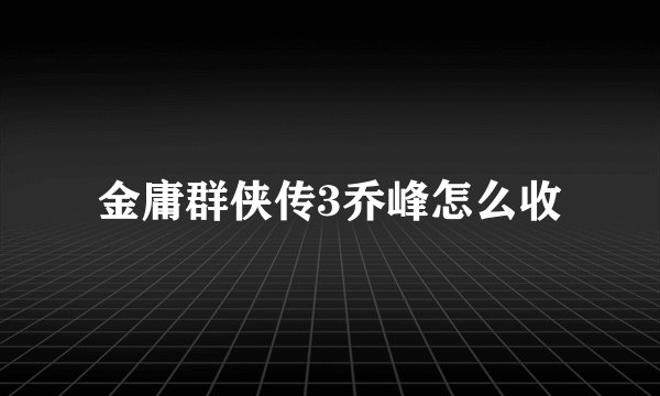 金庸群侠传3乔峰怎么收