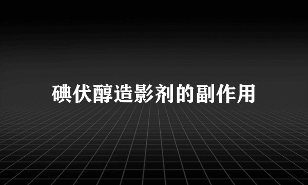 碘伏醇造影剂的副作用