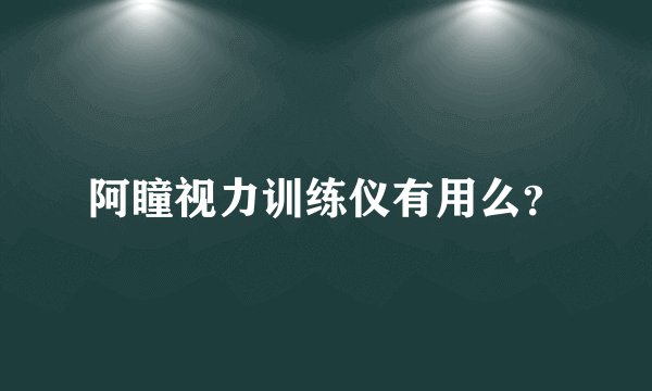 阿瞳视力训练仪有用么？
