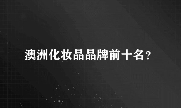 澳洲化妆品品牌前十名？